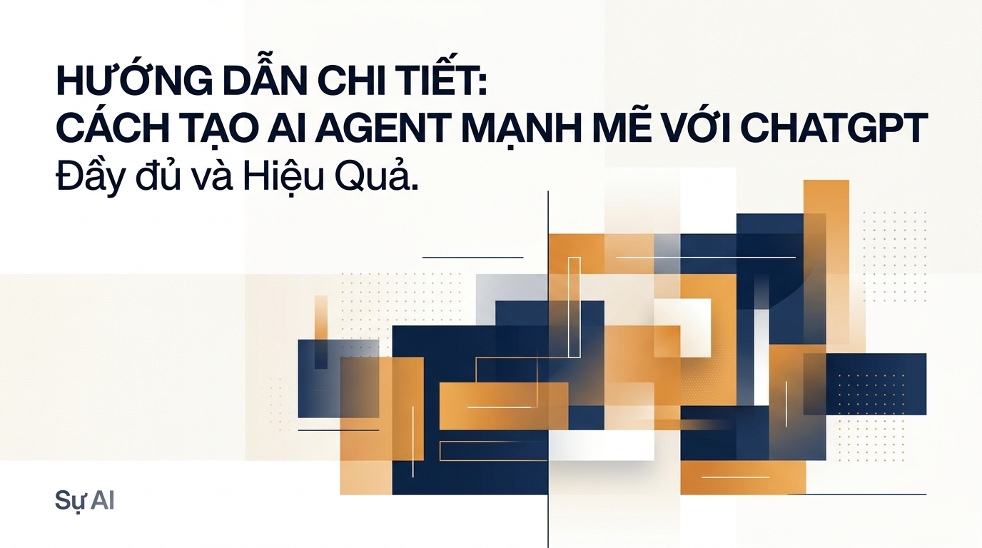 Hướng Dẫn Chi Tiết: CÁCH TẠO AI AGENT MẠNH MẼ VỚI CHATGPT Đầy đủ và Hiệu Quả
