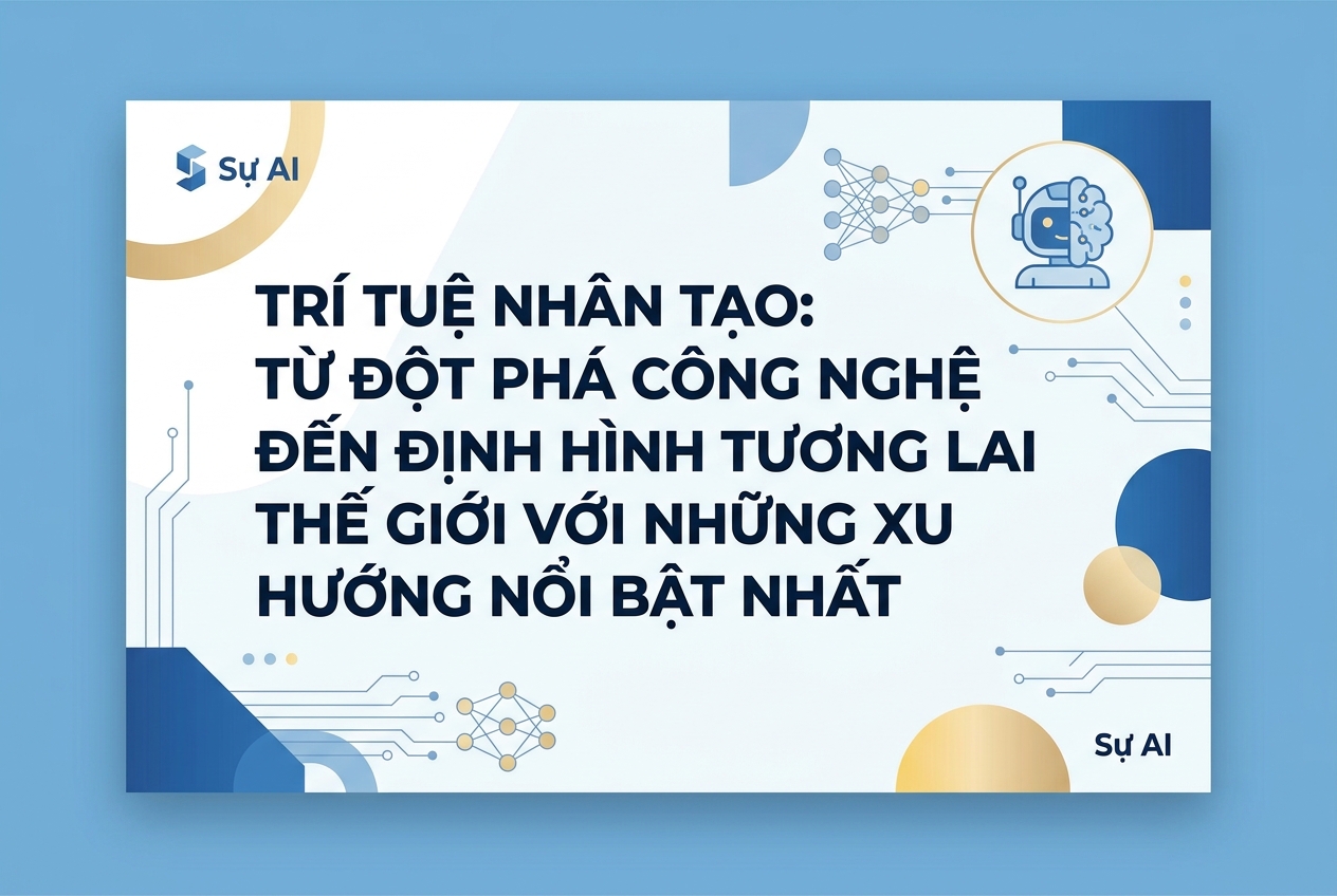 Trí Tuệ Nhân Tạo: Từ Đột Phá Công Nghệ Đến Định Hình Tương Lai Thế Giới Với Những Xu Hướng Nổi Bật Nhất