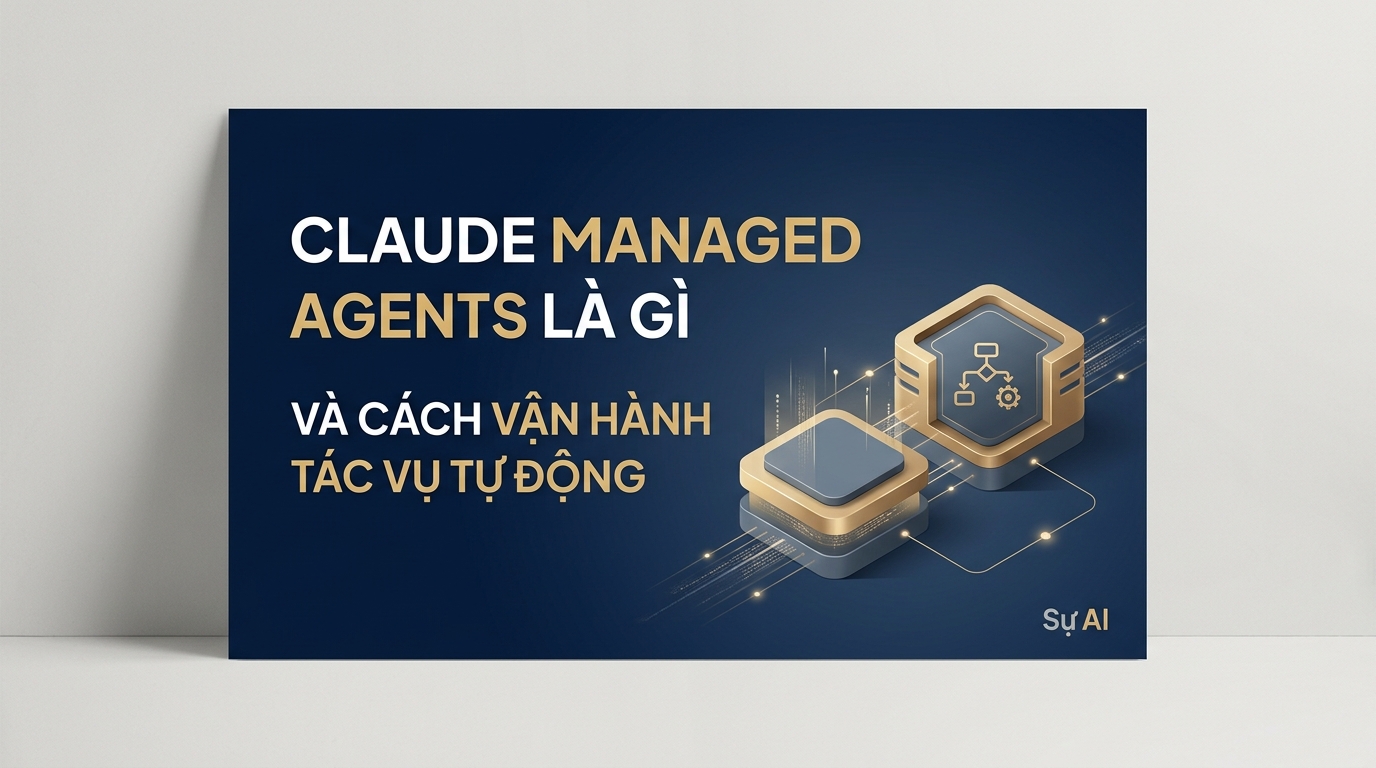 Claude Managed Agents là gì và cách vận hành tác vụ tự động